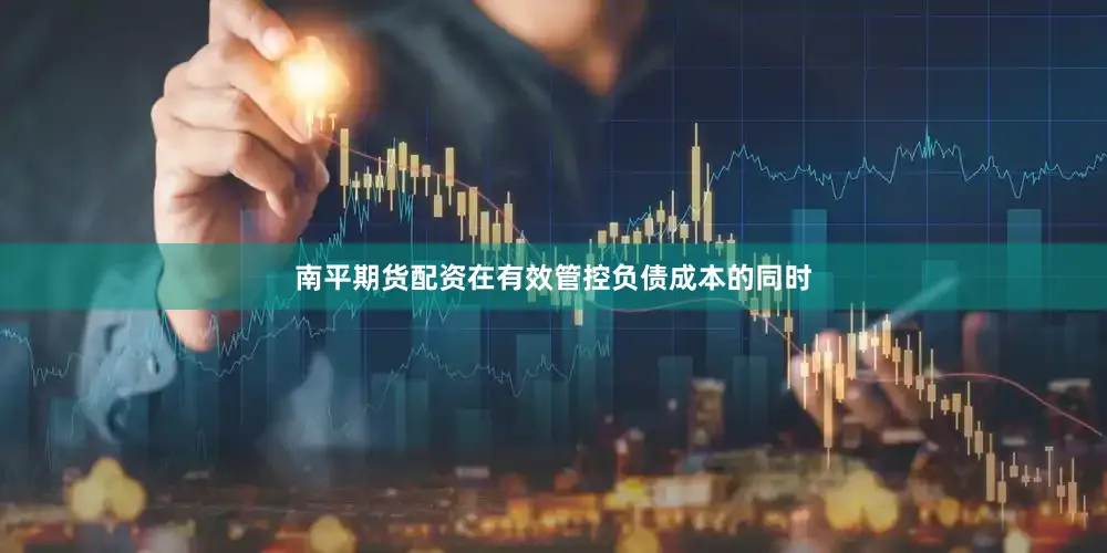 南平期货配资在有效管控负债成本的同时