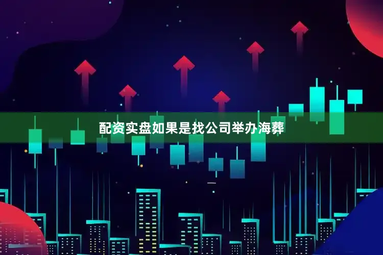 配资实盘如果是找公司举办海葬