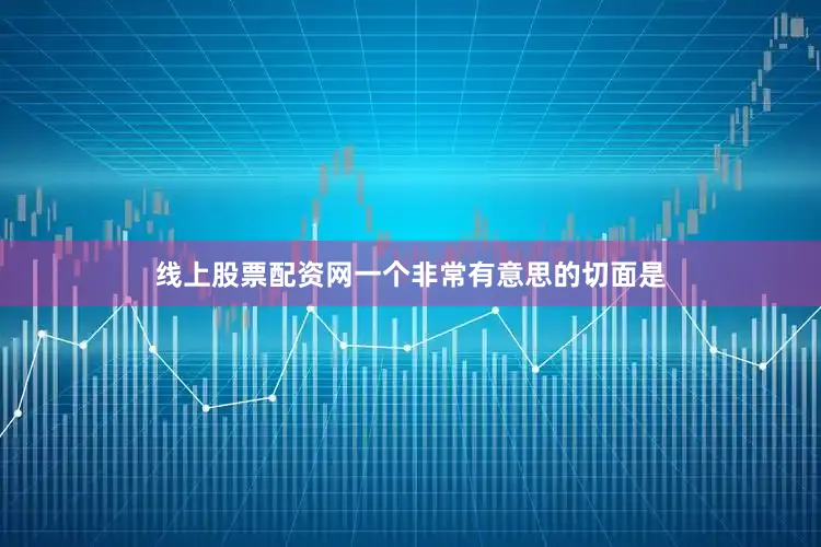 线上股票配资网一个非常有意思的切面是
