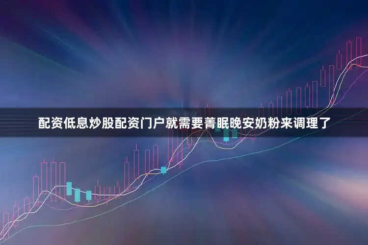 配资低息炒股配资门户就需要菁眠晚安奶粉来调理了