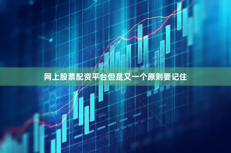 网上股票配资平台但是又一个原则要记住