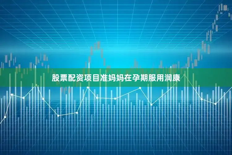 股票配资项目准妈妈在孕期服用润康