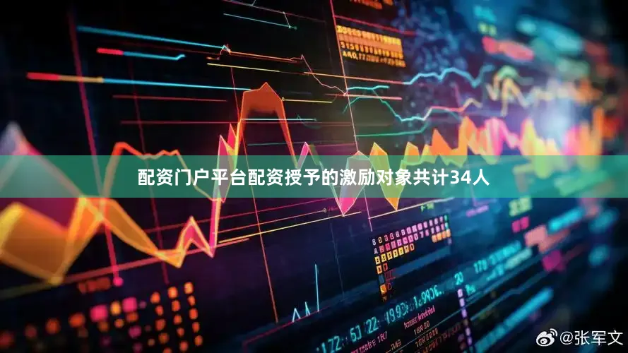 配资门户平台配资授予的激励对象共计34人