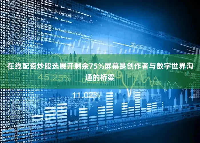 在线配资炒股选展开剩余75%屏幕是创作者与数字世界沟通的桥梁
