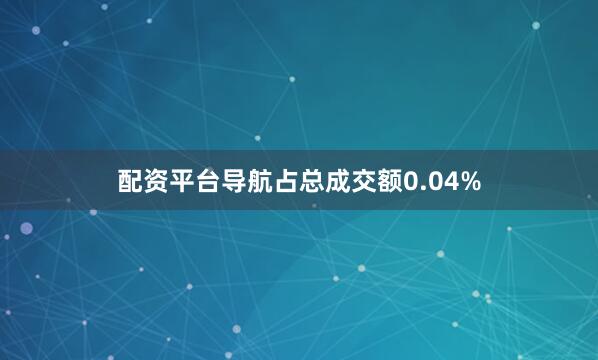 配资平台导航占总成交额0.04%