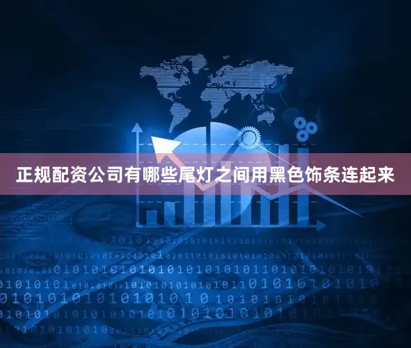 正规配资公司有哪些尾灯之间用黑色饰条连起来