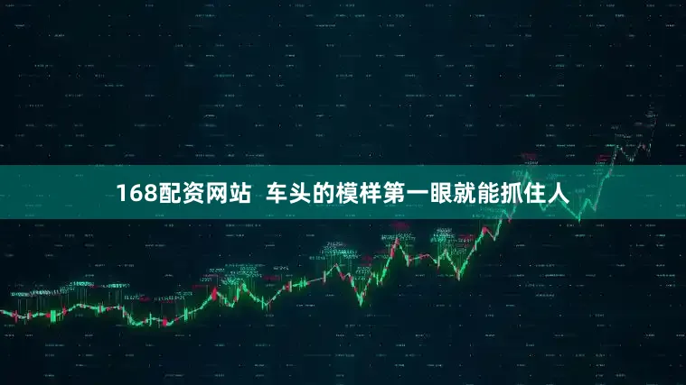 168配资网站  车头的模样第一眼就能抓住人