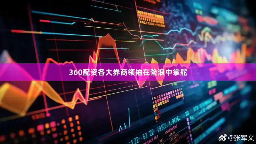 360配资各大券商领袖在险浪中掌舵