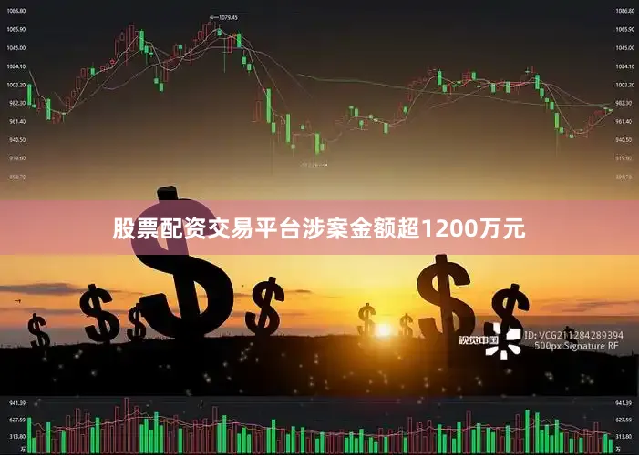 股票配资交易平台涉案金额超1200万元