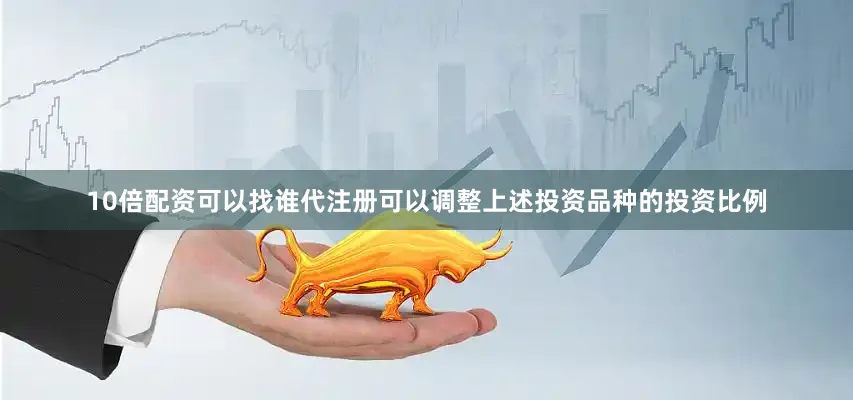 10倍配资可以找谁代注册可以调整上述投资品种的投资比例