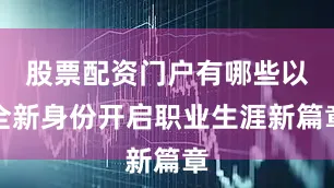 股票配资门户有哪些以全新身份开启职业生涯新篇章