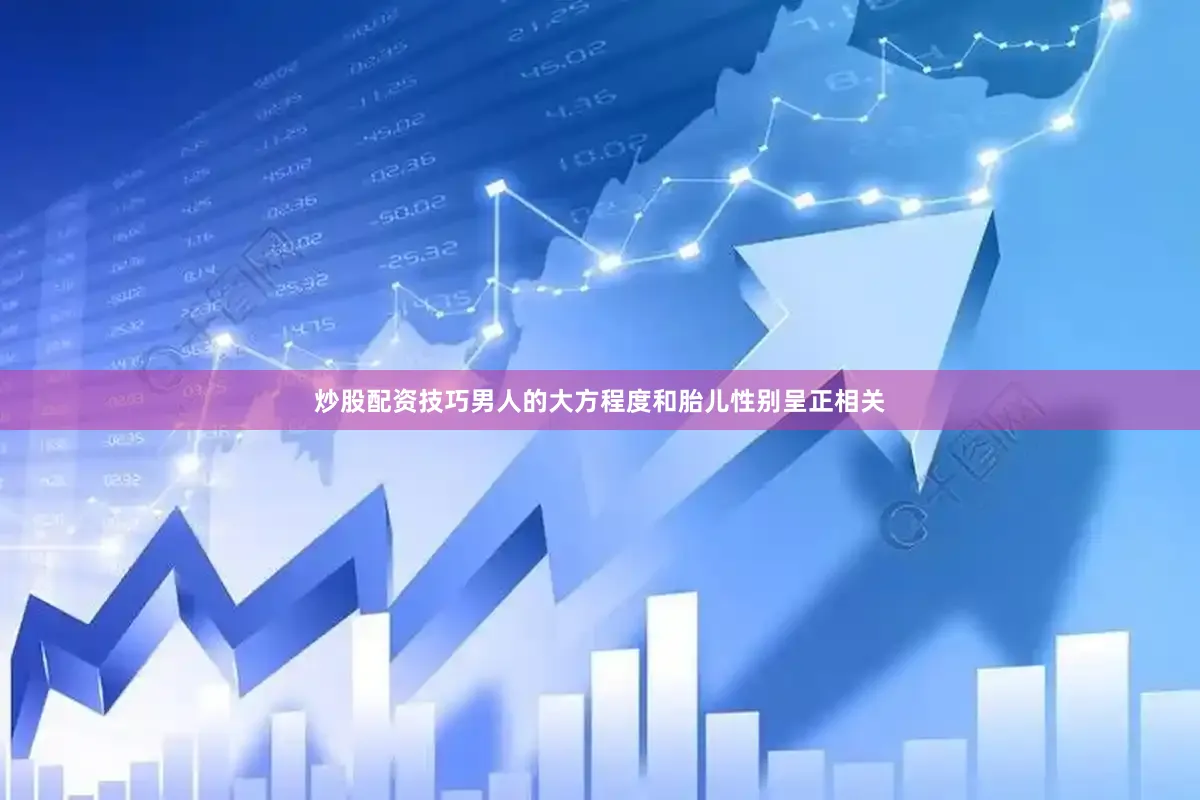 炒股配资技巧男人的大方程度和胎儿性别呈正相关