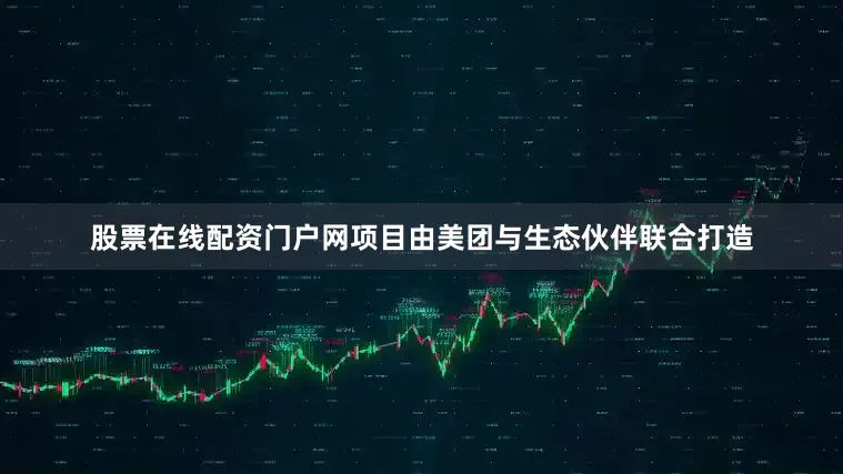 股票在线配资门户网项目由美团与生态伙伴联合打造