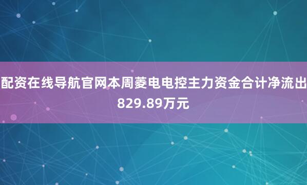配资在线导航官网本周菱电电控主力资金合计净流出829.89万元