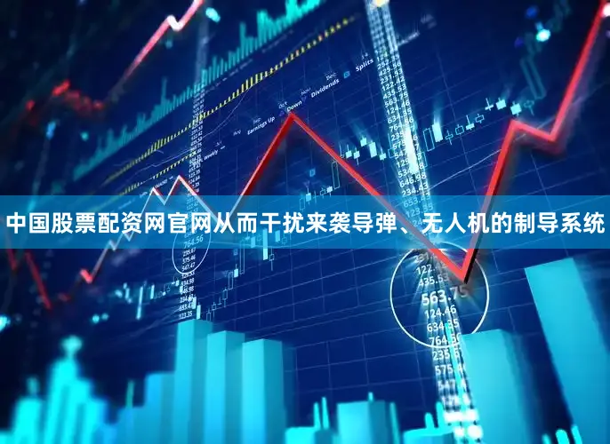 中国股票配资网官网从而干扰来袭导弹、无人机的制导系统