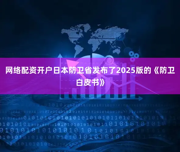 网络配资开户日本防卫省发布了2025版的《防卫白皮书》