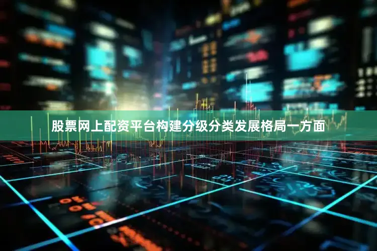 股票网上配资平台构建分级分类发展格局　　一方面