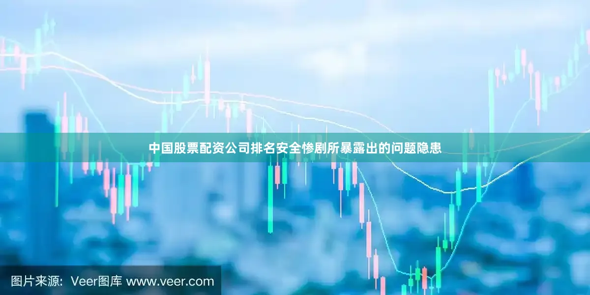 中国股票配资公司排名安全惨剧所暴露出的问题隐患