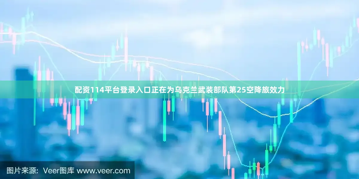 配资114平台登录入口正在为乌克兰武装部队第25空降旅效力