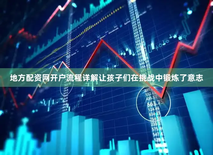 地方配资网开户流程详解让孩子们在挑战中锻炼了意志