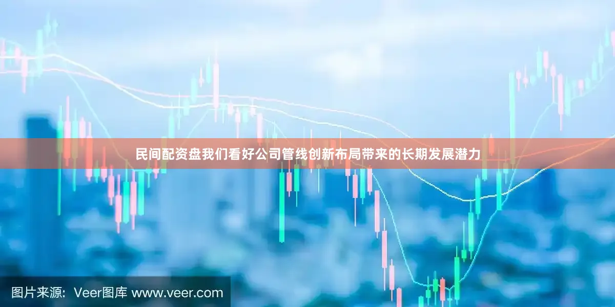 民间配资盘我们看好公司管线创新布局带来的长期发展潜力