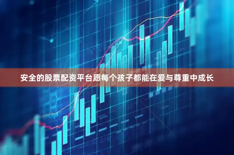 安全的股票配资平台愿每个孩子都能在爱与尊重中成长