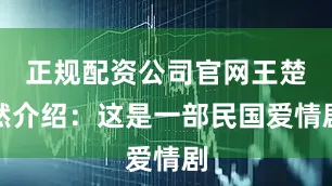 正规配资公司官网王楚然介绍：这是一部民国爱情剧