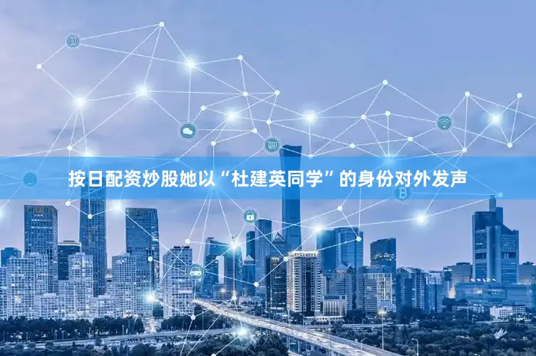 按日配资炒股她以“杜建英同学”的身份对外发声