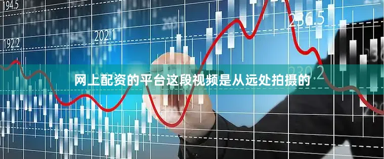 网上配资的平台这段视频是从远处拍摄的