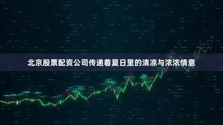 北京股票配资公司传递着夏日里的清凉与浓浓情意