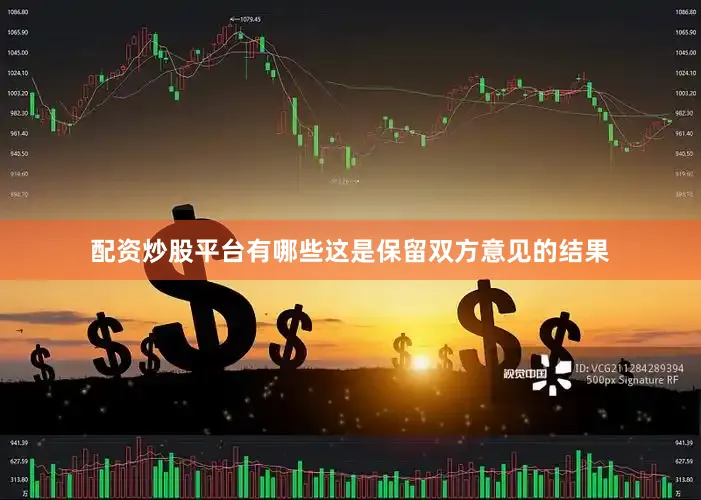配资炒股平台有哪些这是保留双方意见的结果