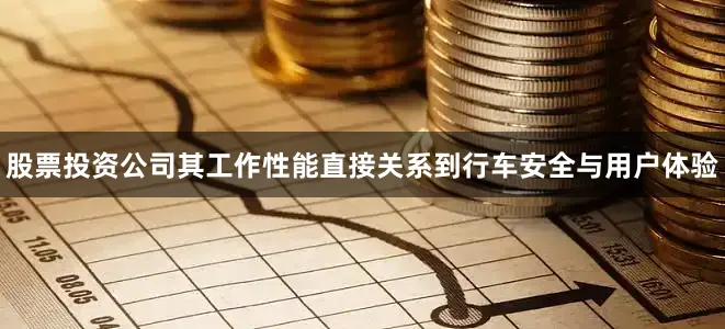 股票投资公司其工作性能直接关系到行车安全与用户体验