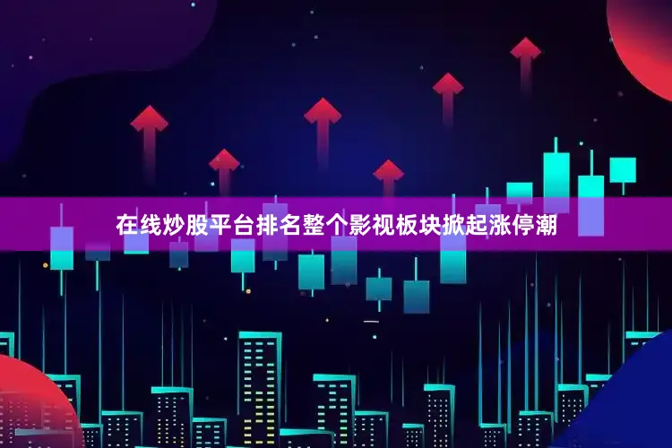 在线炒股平台排名整个影视板块掀起涨停潮