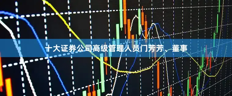 十大证券公司高级管理人员门芳芳、董事