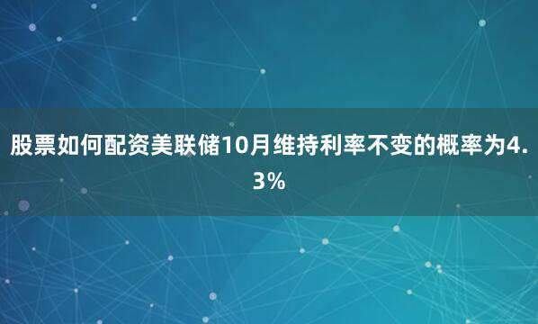股票如何配资美联储10月维持利率不变的概率为4.3%