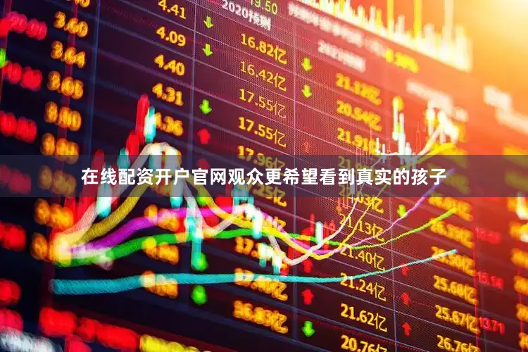 在线配资开户官网观众更希望看到真实的孩子