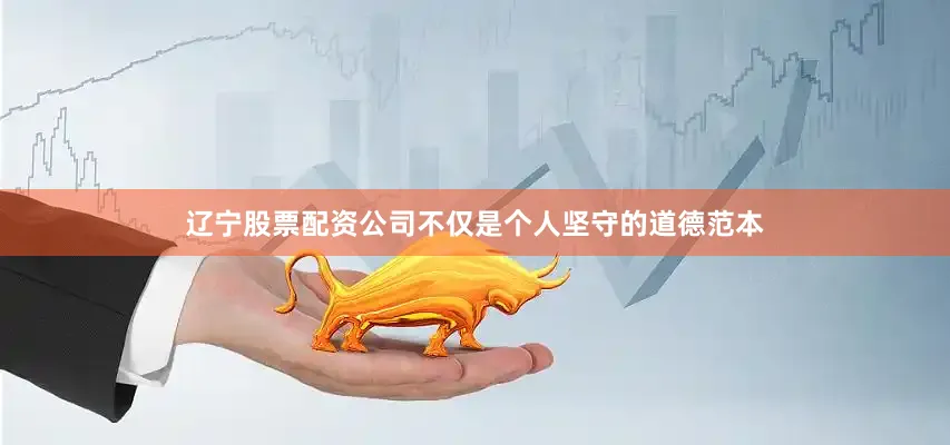 辽宁股票配资公司不仅是个人坚守的道德范本