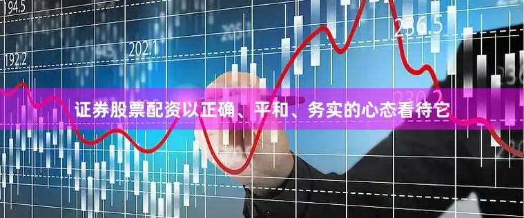 证券股票配资以正确、平和、务实的心态看待它