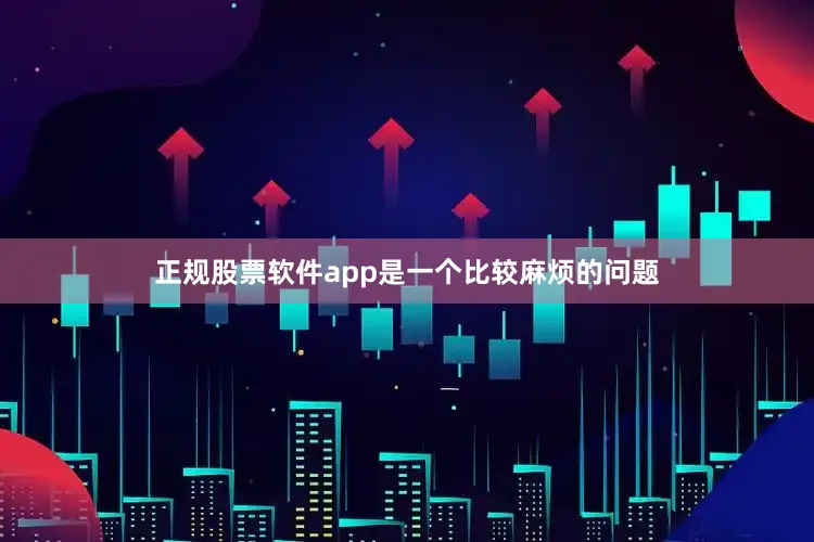 正规股票软件app是一个比较麻烦的问题