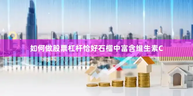 如何做股票杠杆恰好石榴中富含维生素C