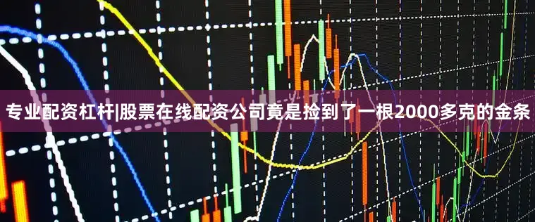 专业配资杠杆|股票在线配资公司竟是捡到了一根2000多克的金条