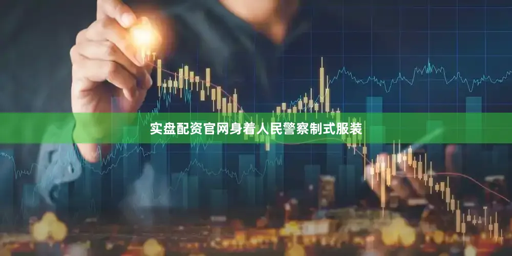 实盘配资官网身着人民警察制式服装