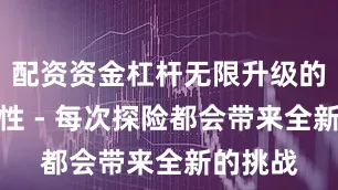 配资资金杠杆无限升级的可重玩性 - 每次探险都会带来全新的挑战