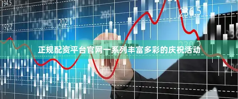 正规配资平台官网一系列丰富多彩的庆祝活动