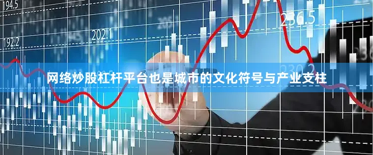 网络炒股杠杆平台也是城市的文化符号与产业支柱