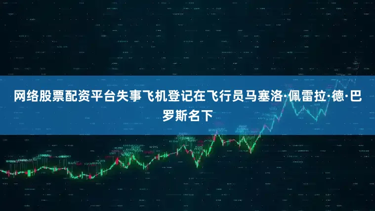 网络股票配资平台失事飞机登记在飞行员马塞洛·佩雷拉·德·巴罗斯名下