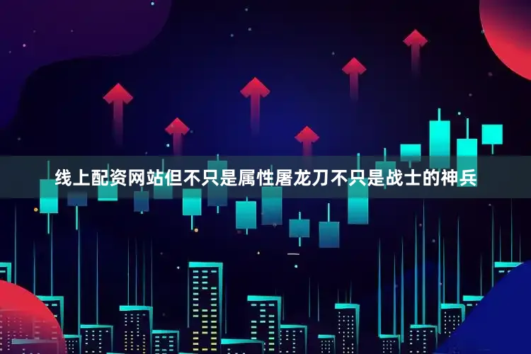 线上配资网站但不只是属性屠龙刀不只是战士的神兵