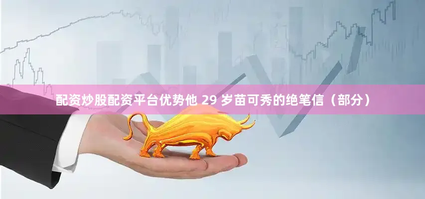 配资炒股配资平台优势他 29 岁苗可秀的绝笔信（部分）