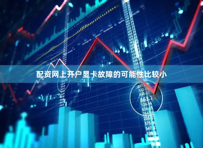 配资网上开户显卡故障的可能性比较小