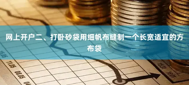 网上开户二、打卧砂袋用细帆布缝制一个长宽适宜的方布袋
